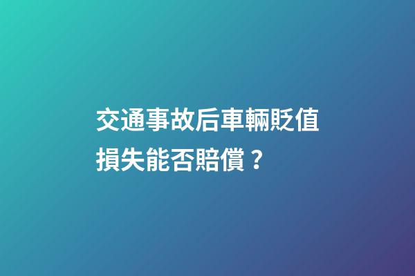 交通事故后車輛貶值損失能否賠償？